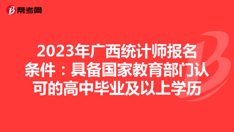 2023年广西统计师报名条件:具备国家教育部门认可的高中毕业及以上学历