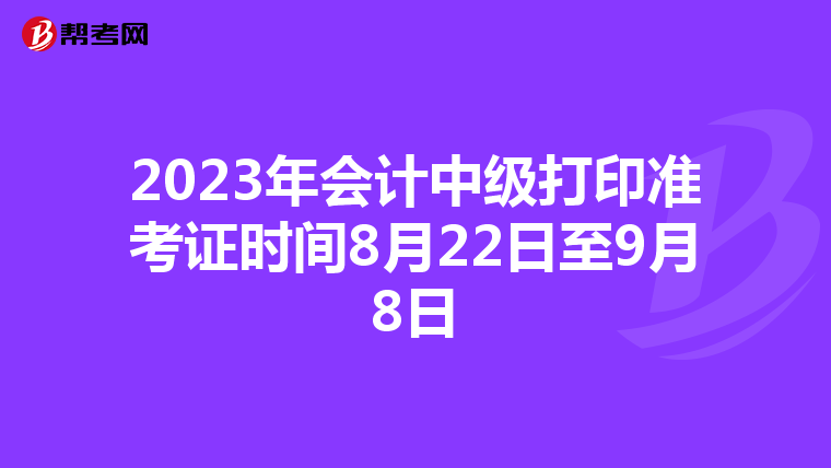2023年会计中级打印准考证时间8月22日至9月8日