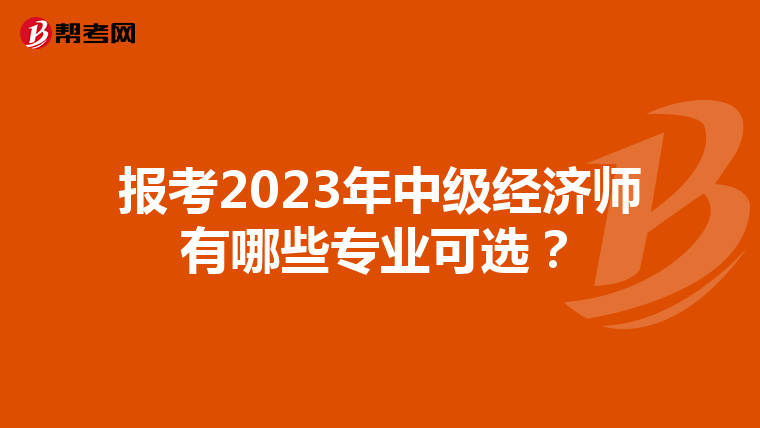 报考2023年中级经济师有哪些专业可选？