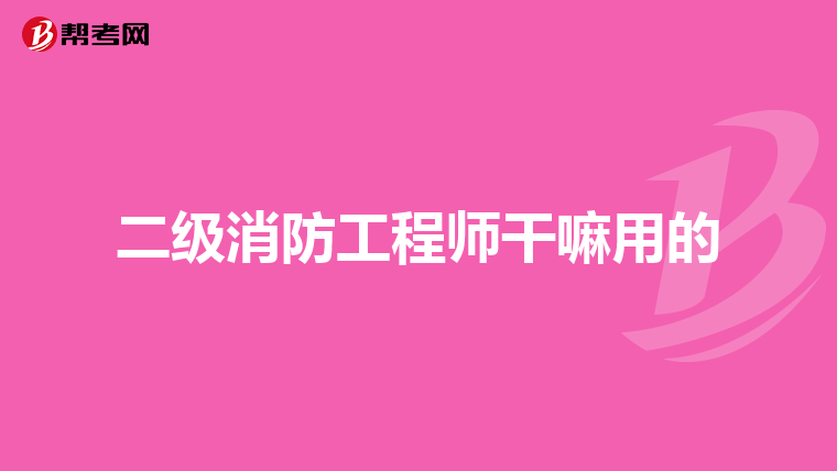 二级消防工程师干嘛用的