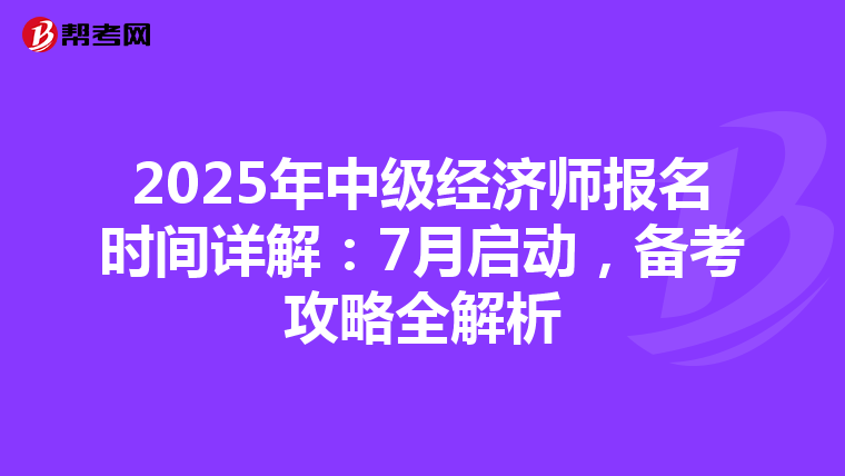 2025年中级经济师报名时间详解：7月启动，备考攻略全解析