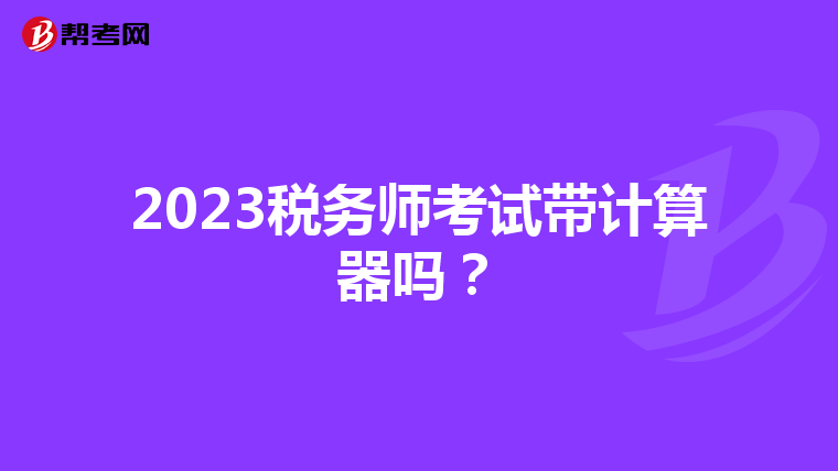 2023税务师考试带计算器吗？