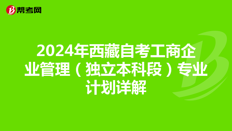 2024年西藏自考工商企业管理（独立本科段）专业计划详解