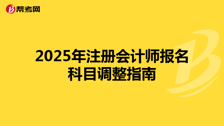 2025年注册会计师报名科目调整指南