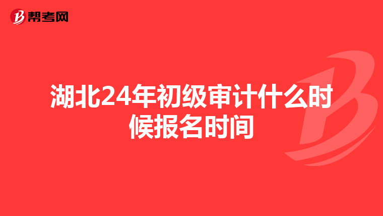 湖北24年初级审计什么时候报名时间