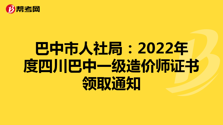 巴中市人社局：2022年度四川巴中一级造价师证书领取通知