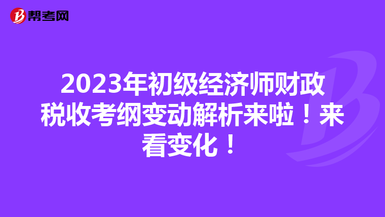 2023年初级经济师财政税收考纲变动解析来啦！来看变化！