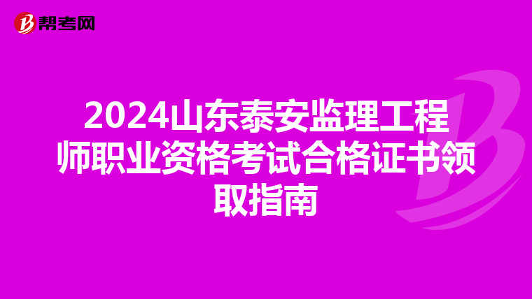 2024山东泰安监理工程师职业资格考试合格证书领取指南
