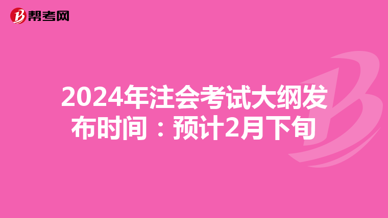 2024年注会考试大纲发布时间:预计2月下旬