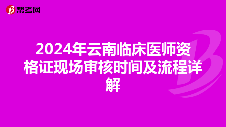 2024年云南臨床醫師資格證現場審核時間及流程詳解