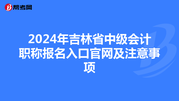 2024年吉林省中级会计职称报名入口官网及注意事项