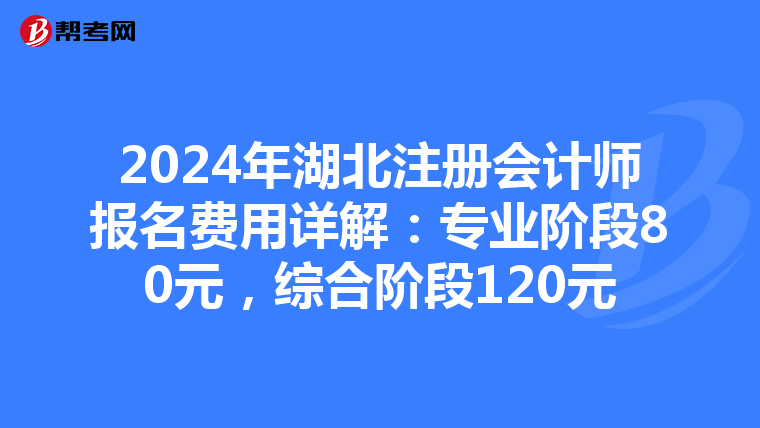 2024年湖北注冊會計師報名費用詳解：專業階段80元，綜合階段120元