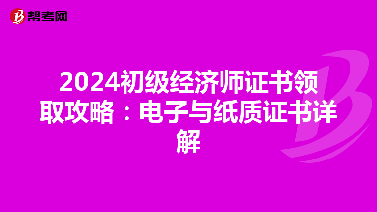 2024初级经济师证书领取攻略：电子与纸质证书详解