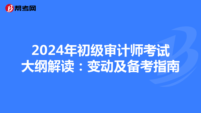 2024年初级审计师考试大纲解读：变动及备考指南