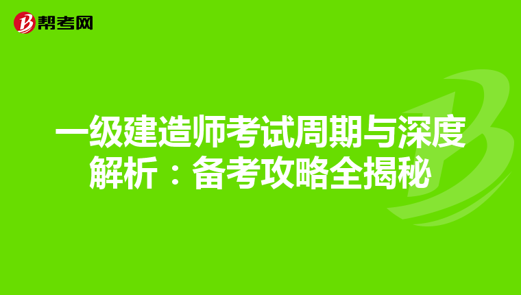 一级建造师考试周期与深度解析：备考攻略全揭秘