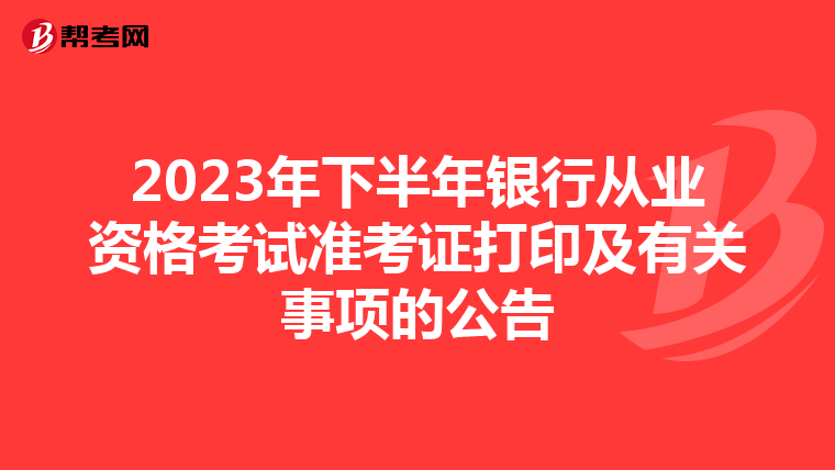 2023年下半年銀行從業(yè)資格考試準(zhǔn)考證打印及有關(guān)事項(xiàng)的公告