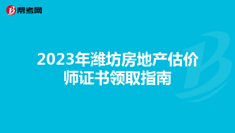 2023年潍坊房地产估价师证书领取指南