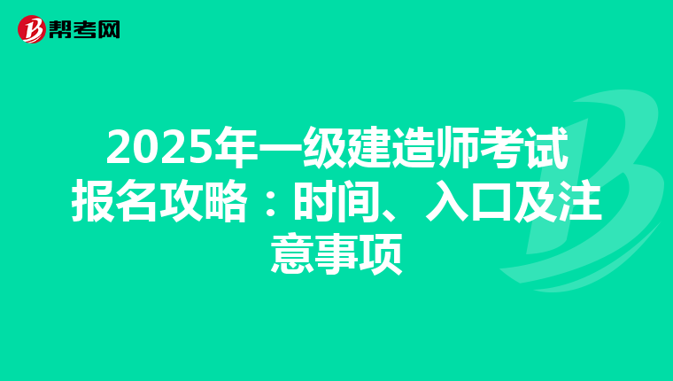 2025年一级建造师考试报名攻略：时间、入口及注意事项