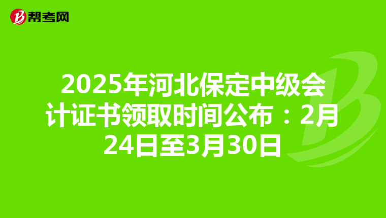 2025年河北保定中级会计证书领取时间公布：2月24日至3月30日