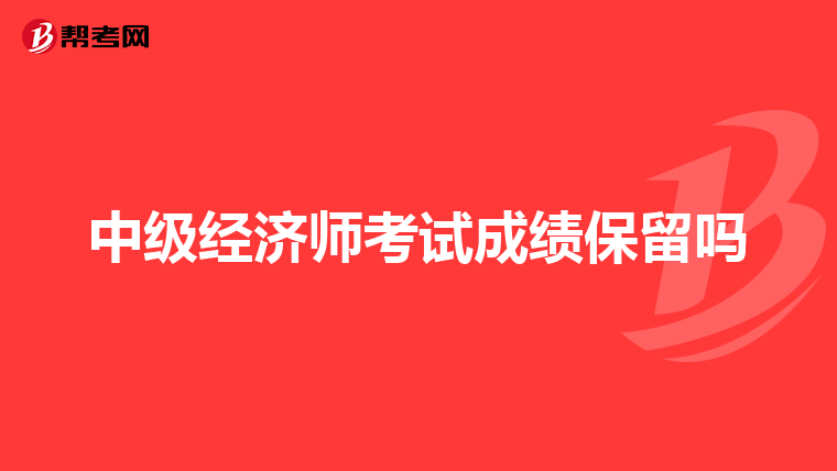 中級經(jīng)濟(jì)師考試成績保留嗎
