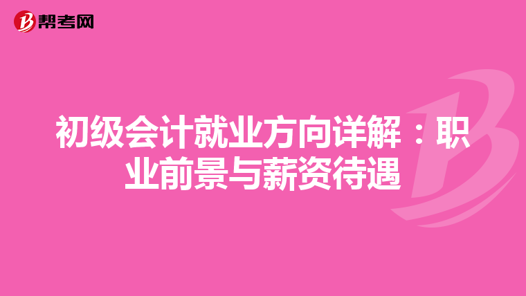 初级会计就业方向详解：职业前景与薪资待遇