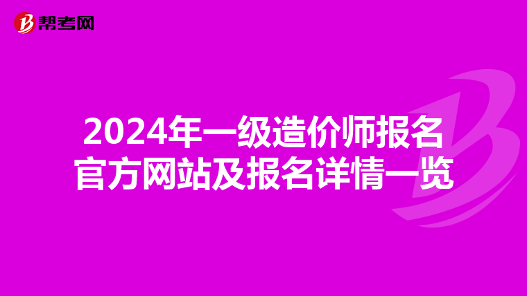 2024年一级造价师报名官方网站及报名详情一览