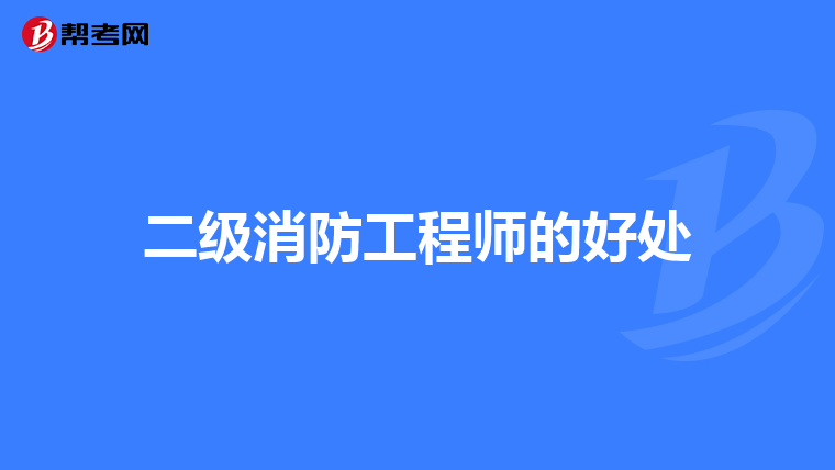 二级消防工程师的好处
