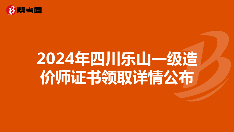 2024年四川乐山一级造价师证书领取详情公布