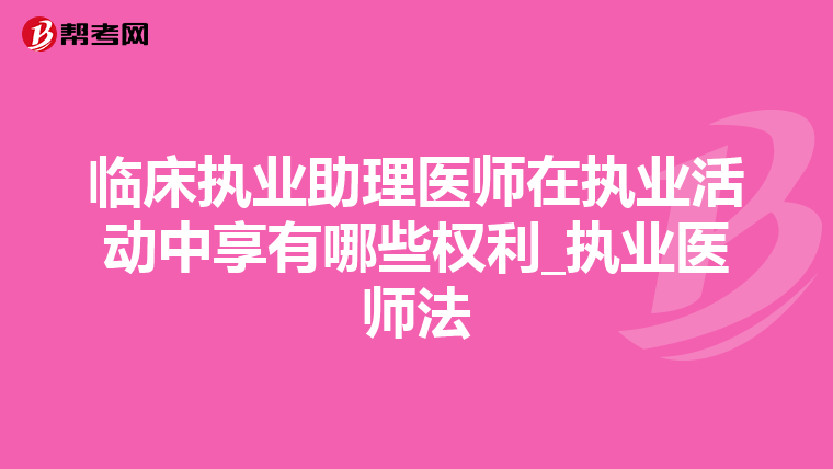 临床执业助理医师在执业活动中享有哪些权利_执业医师法