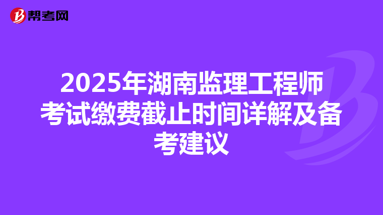 2025年湖南监理工程师考试缴费截止时间详解及备考建议