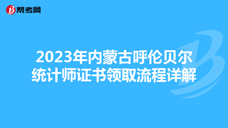 2023年內(nèi)蒙古呼倫貝爾統(tǒng)計(jì)師證書領(lǐng)取流程詳解