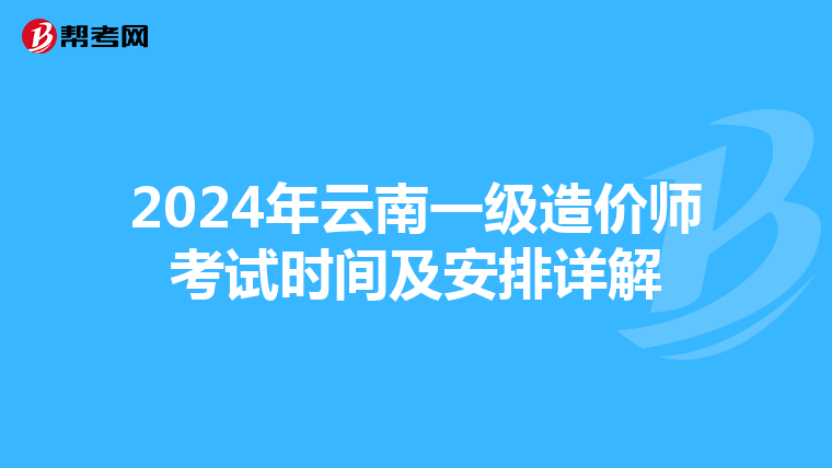 2024年云南一级造价师考试时间及安排详解