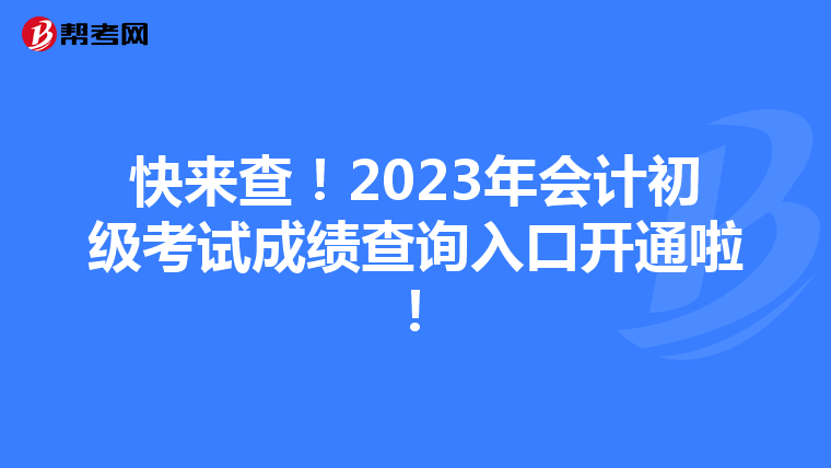 快來查！2023年會計初級考試成績查詢?nèi)肟陂_通啦！