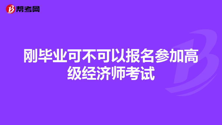 剛畢業(yè)可不可以報(bào)名參加高級(jí)經(jīng)濟(jì)師考試