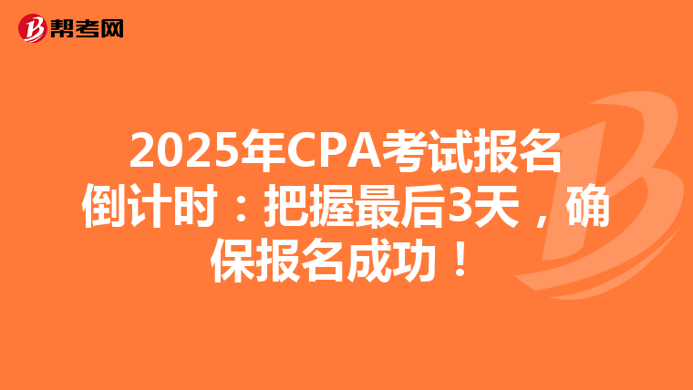 2025年CPA考试报名倒计时：把握最后3天，确保报名成功！