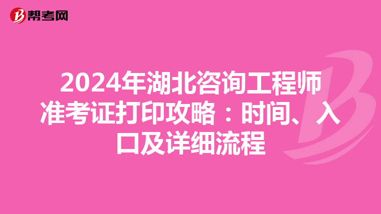 2024年湖北咨询工程师准考证打印攻略：时间、入口及详细流程