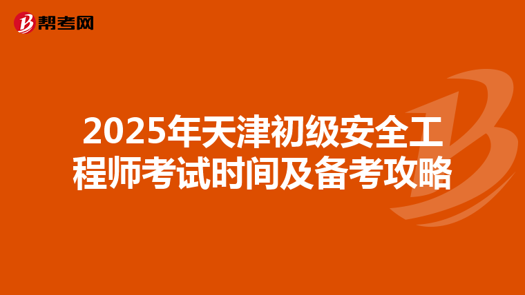 2025年天津初级安全工程师考试时间及备考攻略