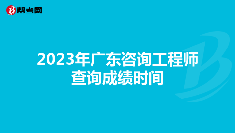 2023年广东咨询工程师查询成绩时间