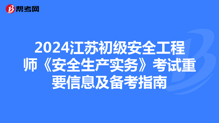 2024江苏初级安全工程师《安全生产实务》考试重要信息及备考指南