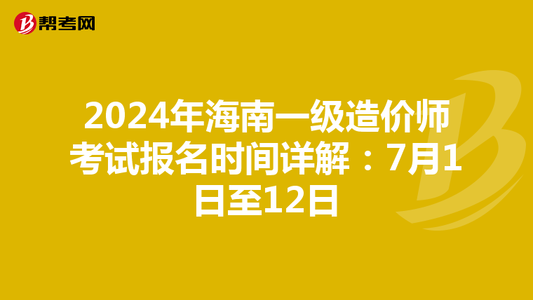 2024年海南一级造价师考试报名时间详解：7月1日至12日