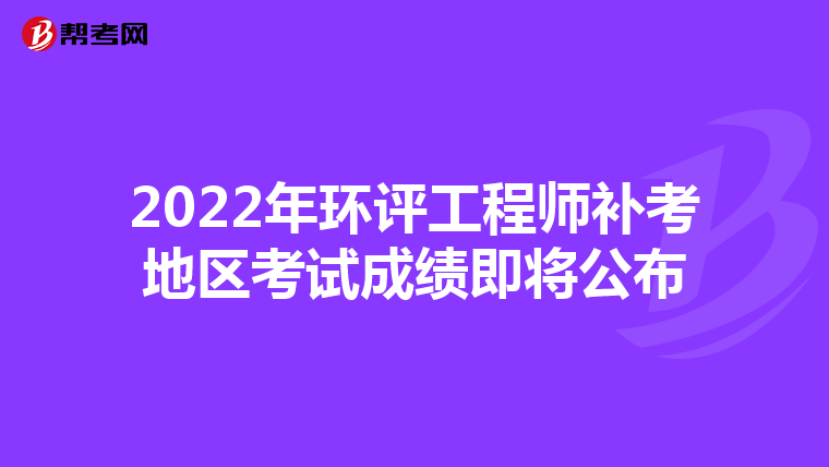 2022年环评工程师补考地区考试成绩即将公布