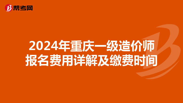 2024年重庆一级造价师报名费用详解及缴费时间