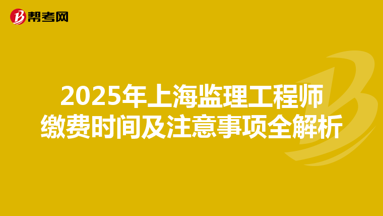 2025年上海监理工程师缴费时间及注意事项全解析