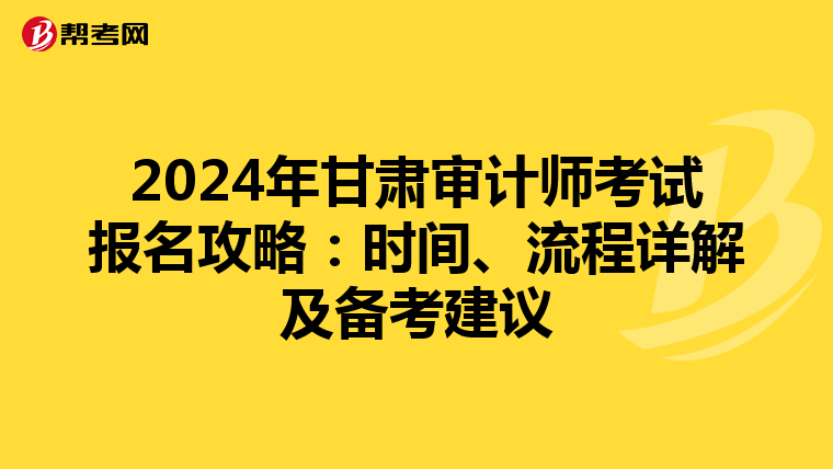 2024年甘肃审计师考试报名攻略：时间、流程详解及备考建议