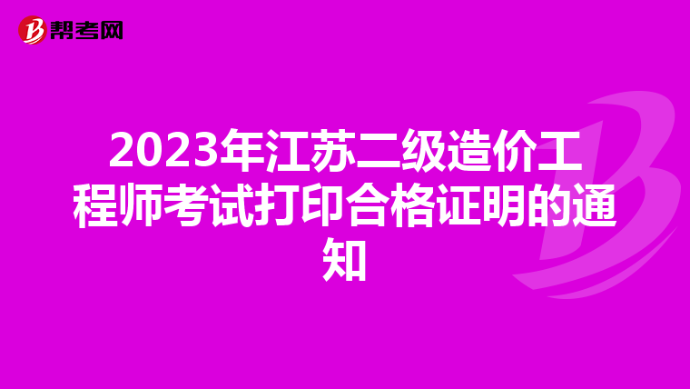 2023年江蘇二級造價工程師考試打印合格證明的通知