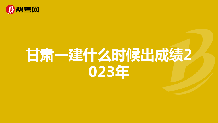 甘肃一建什么时候出成绩2023年