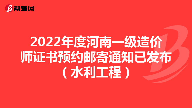 2022年度河南一级造价师证书预约邮寄通知已发布（水利工程）