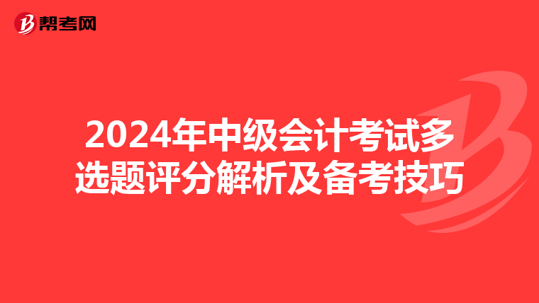 2024年中级会计考试多选题评分解析及备考技巧
