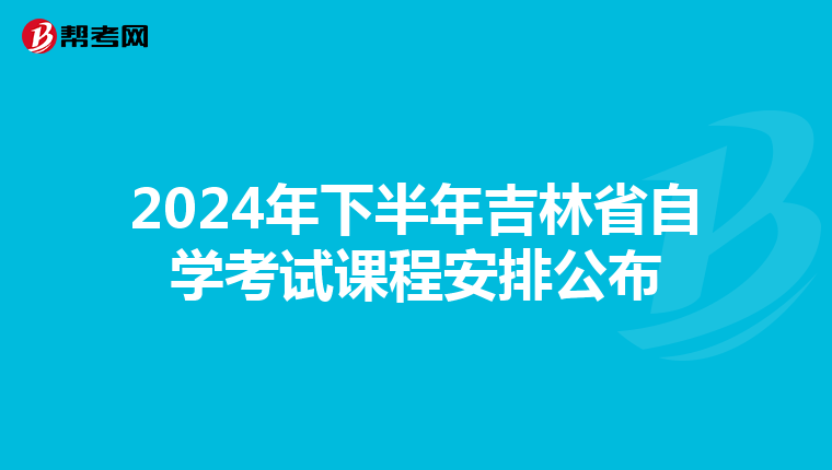 2024年下半年吉林省自学考试课程安排公布