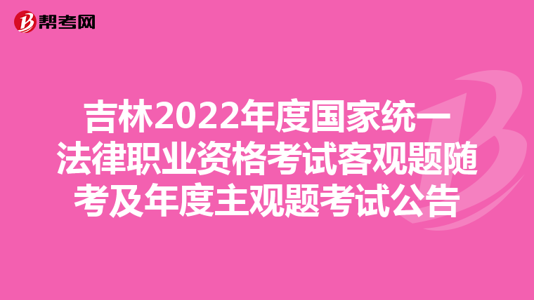 吉林2022年度国家统一法律职业资格考试客观题随考及年度主观题考试公告